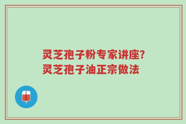 灵芝孢子粉专家讲座?灵芝孢子油正宗做法-第1张图片-超越 灵芝孢子粉专家讲座?灵芝孢子油正宗做法-第1张图片-超越