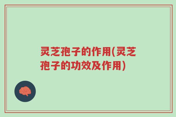 灵芝孢子的作用(灵芝孢子的功效及作用)-第1张图片-超越