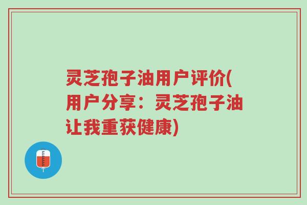 灵芝孢子油用户评价(用户分享:灵芝孢子油让我重获健康)-第1张图片-超越 灵芝孢子油用户评价(用户分享:灵芝孢子油让我重获健康)-第1张图片-超越