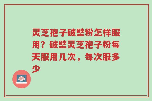 灵芝孢子破壁粉怎样服用?破壁灵芝孢子粉每天服用几次,每次服多少-第1张图片-超越 灵芝孢子破壁粉怎样服用?破壁灵芝孢子粉每天服用几次,每次服多少-第1张图片-超越