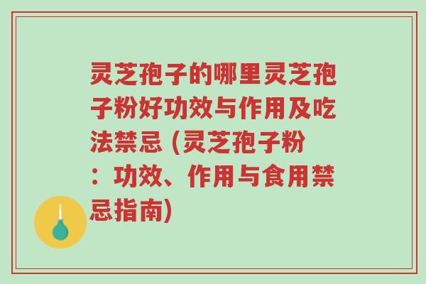 灵芝孢子的哪里灵芝孢子粉好功效与作用及吃法禁忌 (灵芝孢子粉:功效、作用与食用禁忌指南)-第1张图片-超越 灵芝孢子的哪里灵芝孢子粉好功效与作用及吃法禁忌 (灵芝孢子粉:功效、作用与食用禁忌指南)-第1张图片-超越