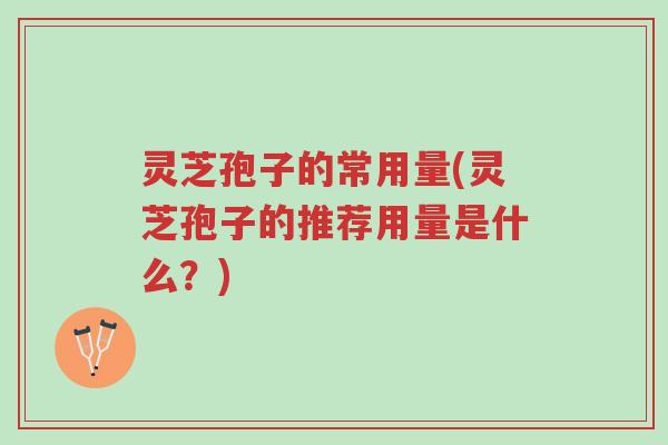 灵芝孢子的常用量(灵芝孢子的推荐用量是什么?)-第1张图片-超越 灵芝孢子的常用量(灵芝孢子的推荐用量是什么?)-第1张图片-超越