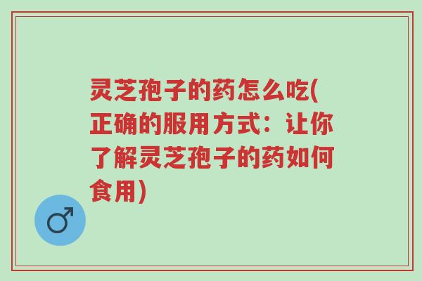 灵芝孢子的药怎么吃(正确的服用方式:让你了解灵芝孢子的药如何食用)-第1张图片-超越 灵芝孢子的药怎么吃(正确的服用方式:让你了解灵芝孢子的药如何食用)-第1张图片-超越