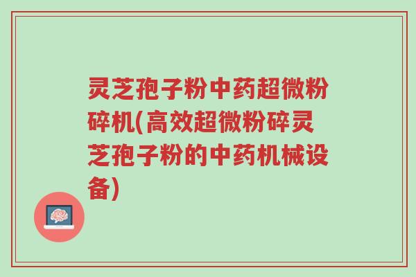 灵芝孢子粉中药超微粉碎机(高效超微粉碎灵芝孢子粉的中药机械设备)-第1张图片-超越 灵芝孢子粉中药超微粉碎机(高效超微粉碎灵芝孢子粉的中药机械设备)-第1张图片-超越