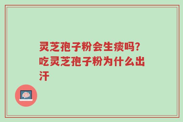 灵芝孢子粉会生痰吗?吃灵芝孢子粉为什么出汗-第1张图片-超越 灵芝孢子粉会生痰吗?吃灵芝孢子粉为什么出汗-第1张图片-超越