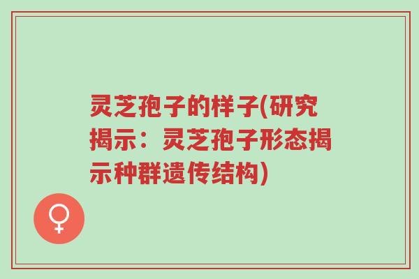 灵芝孢子的样子(研究揭示:灵芝孢子形态揭示种群遗传结构)-第1张图片-超越 灵芝孢子的样子(研究揭示:灵芝孢子形态揭示种群遗传结构)-第1张图片-超越