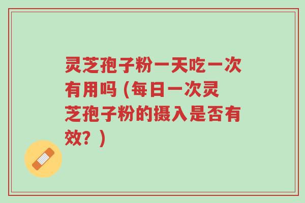 灵芝孢子粉一天吃一次有用吗 (每日一次灵芝孢子粉的摄入是否有效?)-第1张图片-超越 灵芝孢子粉一天吃一次有用吗 (每日一次灵芝孢子粉的摄入是否有效?)-第1张图片-超越