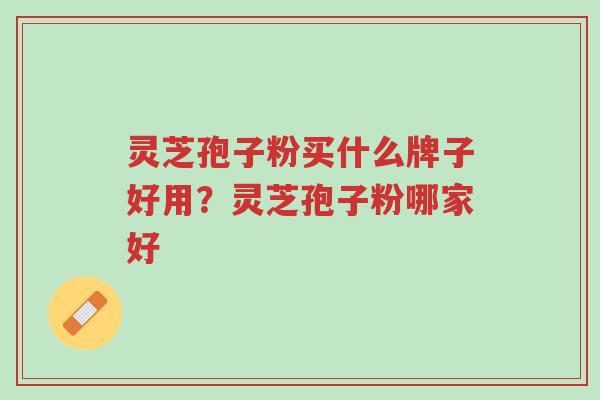 灵芝孢子粉买什么牌子好用?灵芝孢子粉哪家好-第1张图片-超越 灵芝孢子粉买什么牌子好用?灵芝孢子粉哪家好-第1张图片-超越