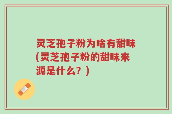 灵芝孢子粉为啥有甜味(灵芝孢子粉的甜味来源是什么？)-第1张图片-超越
