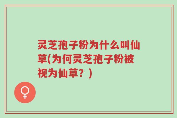 灵芝孢子粉为什么叫仙草(为何灵芝孢子粉被视为仙草?)-第1张图片-超越 灵芝孢子粉为什么叫仙草(为何灵芝孢子粉被视为仙草?)-第1张图片-超越