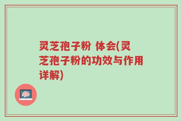 灵芝孢子粉 体会(灵芝孢子粉的功效与作用详解)-第1张图片-超越 灵芝孢子粉 体会(灵芝孢子粉的功效与作用详解)-第1张图片-超越