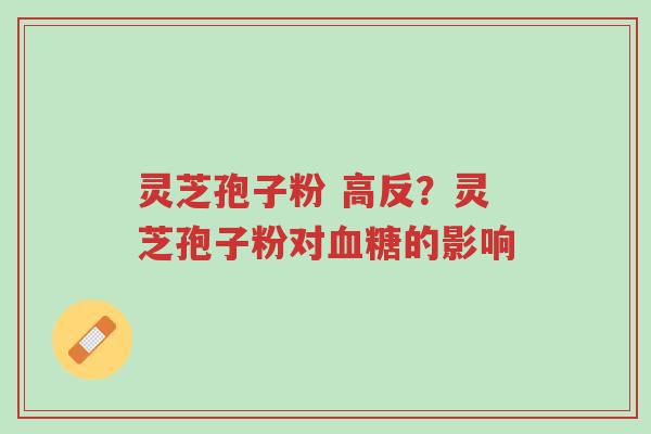 灵芝孢子粉 高反?灵芝孢子粉对血糖的影响-第1张图片-超越 灵芝孢子粉 高反?灵芝孢子粉对血糖的影响-第1张图片-超越