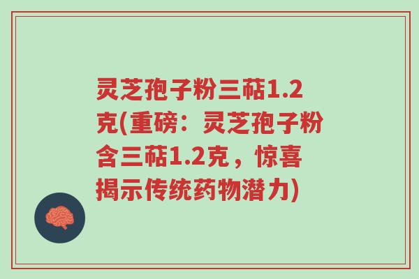 灵芝孢子粉三萜1.2克(重磅:灵芝孢子粉含三萜1.2克,惊喜揭示传统药物潜力)-第1张图片-超越 灵芝孢子粉三萜1.2克(重磅:灵芝孢子粉含三萜1.2克,惊喜揭示传统药物潜力)-第1张图片-超越