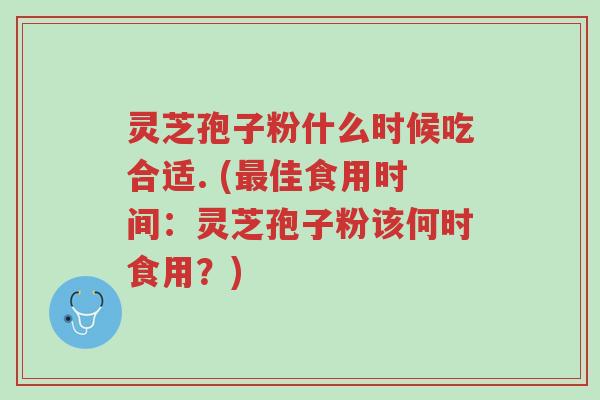 灵芝孢子粉什么时候吃合适. (最佳食用时间:灵芝孢子粉该何时食用?)-第1张图片-超越 灵芝孢子粉什么时候吃合适. (最佳食用时间:灵芝孢子粉该何时食用?)-第1张图片-超越