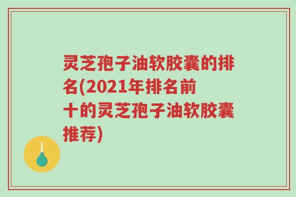 灵芝孢子油软胶囊的排名(2021年排名前十的灵芝孢子油软胶囊推荐)-第1张图片-超越 灵芝孢子油软胶囊的排名(2021年排名前十的灵芝孢子油软胶囊推荐)-第1张图片-超越