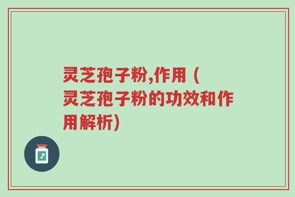 灵芝孢子粉,作用 (灵芝孢子粉的功效和作用解析)-第1张图片-超越 灵芝孢子粉,作用 (灵芝孢子粉的功效和作用解析)-第1张图片-超越