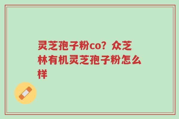 灵芝孢子粉co?众芝林有机灵芝孢子粉怎么样-第1张图片-超越 灵芝孢子粉co?众芝林有机灵芝孢子粉怎么样-第1张图片-超越