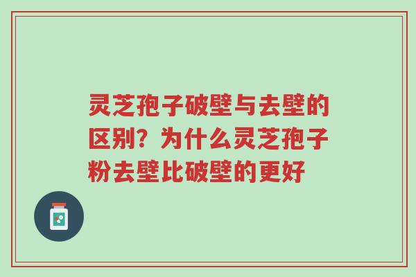 灵芝孢子破壁与去壁的区别？为什么灵芝孢子粉去壁比破壁的更好-第1张图片-超越