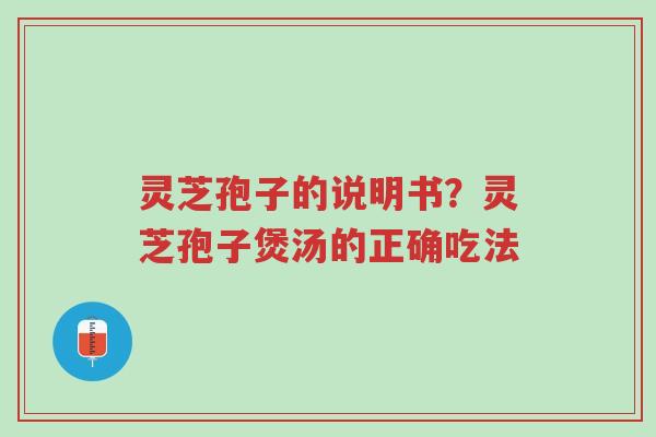 灵芝孢子的说明书?灵芝孢子煲汤的正确吃法-第1张图片-超越 灵芝孢子的说明书?灵芝孢子煲汤的正确吃法-第1张图片-超越