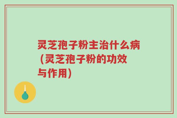 灵芝孢子粉主治什么病 (灵芝孢子粉的功效与作用)-第1张图片-超越 灵芝孢子粉主治什么病 (灵芝孢子粉的功效与作用)-第1张图片-超越