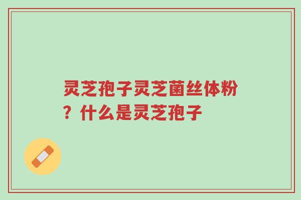 灵芝孢子灵芝菌丝体粉?什么是灵芝孢子-第1张图片-超越 灵芝孢子灵芝菌丝体粉?什么是灵芝孢子-第1张图片-超越