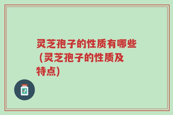 灵芝孢子的性质有哪些 (灵芝孢子的性质及特点)-第1张图片-超越 灵芝孢子的性质有哪些 (灵芝孢子的性质及特点)-第1张图片-超越