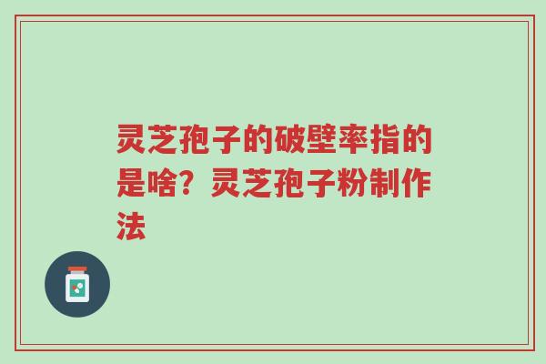 灵芝孢子的破壁率指的是啥？灵芝孢子粉制作法-第1张图片-超越