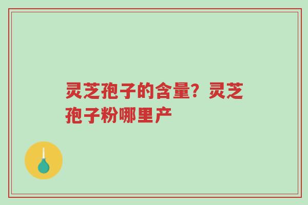 灵芝孢子的含量?灵芝孢子粉哪里产-第1张图片-超越 灵芝孢子的含量?灵芝孢子粉哪里产-第1张图片-超越