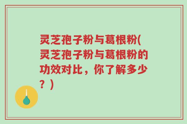 灵芝孢子粉与葛根粉(灵芝孢子粉与葛根粉的功效对比,你了解多少?)-第1张图片-超越 灵芝孢子粉与葛根粉(灵芝孢子粉与葛根粉的功效对比,你了解多少?)-第1张图片-超越