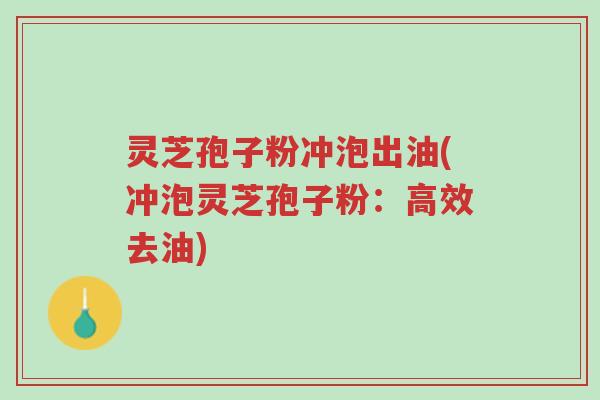 灵芝孢子粉冲泡出油(冲泡灵芝孢子粉:高效去油)-第1张图片-超越 灵芝孢子粉冲泡出油(冲泡灵芝孢子粉:高效去油)-第1张图片-超越
