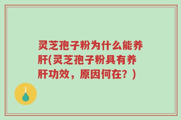 灵芝孢子粉为什么能养肝(灵芝孢子粉具有养肝功效，原因何在？)-第1张图片-超越