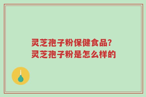 灵芝孢子粉保健食品?灵芝孢子粉是怎么样的-第1张图片-超越 灵芝孢子粉保健食品?灵芝孢子粉是怎么样的-第1张图片-超越