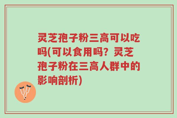 灵芝孢子粉三高可以吃吗(可以食用吗?灵芝孢子粉在三高人群中的影响剖析)-第1张图片-超越 灵芝孢子粉三高可以吃吗(可以食用吗?灵芝孢子粉在三高人群中的影响剖析)-第1张图片-超越