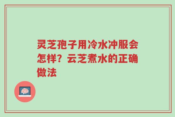 灵芝孢子用冷水冲服会怎样?云芝煮水的正确做法-第1张图片-超越 灵芝孢子用冷水冲服会怎样?云芝煮水的正确做法-第1张图片-超越