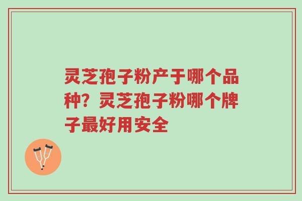灵芝孢子粉产于哪个品种?灵芝孢子粉哪个牌子最好用安全-第1张图片-超越 灵芝孢子粉产于哪个品种?灵芝孢子粉哪个牌子最好用安全-第1张图片-超越