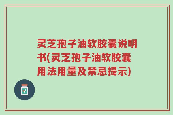 灵芝孢子油软胶囊说明书(灵芝孢子油软胶囊用法用量及禁忌提示)-第1张图片-超越 灵芝孢子油软胶囊说明书(灵芝孢子油软胶囊用法用量及禁忌提示)-第1张图片-超越
