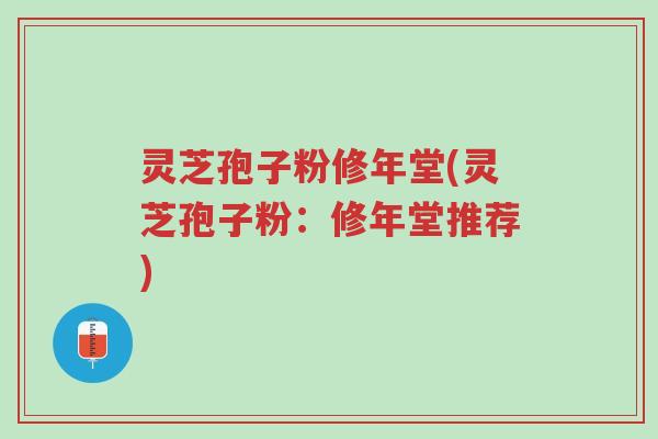 灵芝孢子粉修年堂(灵芝孢子粉:修年堂推荐)-第1张图片-超越 灵芝孢子粉修年堂(灵芝孢子粉:修年堂推荐)-第1张图片-超越