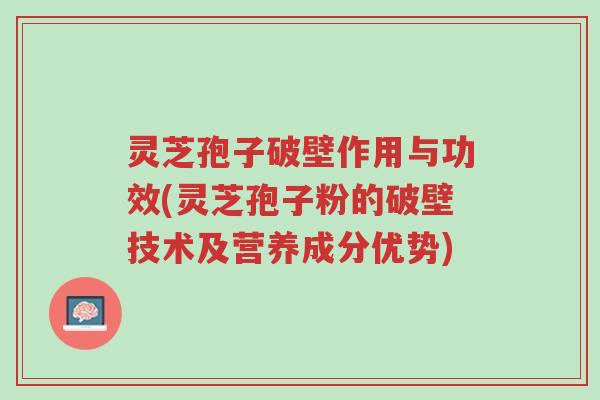 灵芝孢子破壁作用与功效(灵芝孢子粉的破壁技术及营养成分优势)-第1张图片-超越 灵芝孢子破壁作用与功效(灵芝孢子粉的破壁技术及营养成分优势)-第1张图片-超越