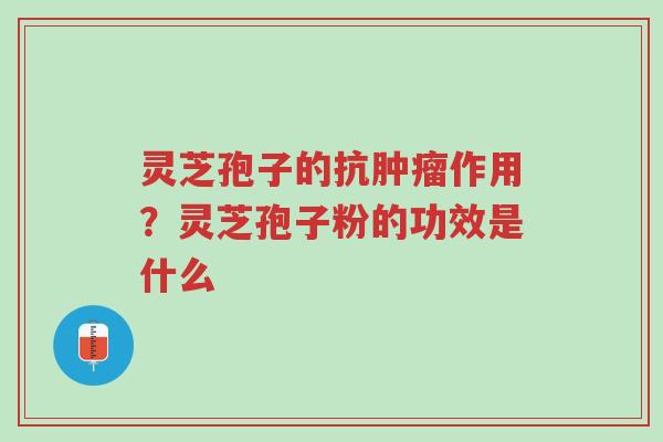 灵芝孢子的抗肿瘤作用?灵芝孢子粉的功效是什么-第1张图片-超越 灵芝孢子的抗肿瘤作用?灵芝孢子粉的功效是什么-第1张图片-超越
