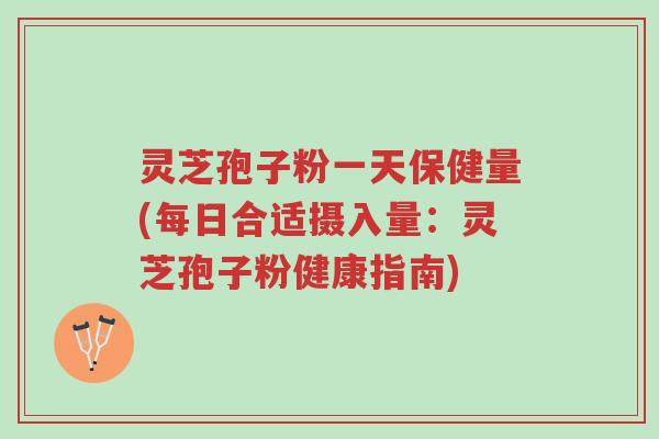 灵芝孢子粉一天保健量(每日合适摄入量:灵芝孢子粉健康指南)-第1张图片-超越 灵芝孢子粉一天保健量(每日合适摄入量:灵芝孢子粉健康指南)-第1张图片-超越