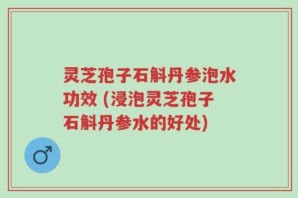 灵芝孢子石斛丹参泡水功效 (浸泡灵芝孢子石斛丹参水的好处)-第1张图片-超越 灵芝孢子石斛丹参泡水功效 (浸泡灵芝孢子石斛丹参水的好处)-第1张图片-超越