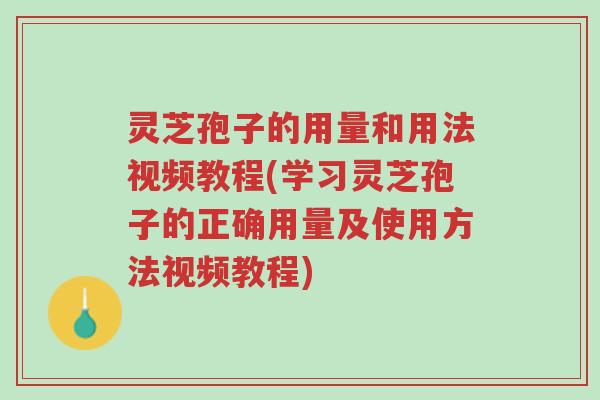 灵芝孢子的用量和用法视频教程(学习灵芝孢子的正确用量及使用方法视频教程)-第1张图片-超越 灵芝孢子的用量和用法视频教程(学习灵芝孢子的正确用量及使用方法视频教程)-第1张图片-超越