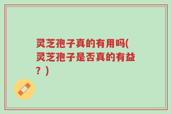 灵芝孢子真的有用吗(灵芝孢子是否真的有益？)-第1张图片-超越