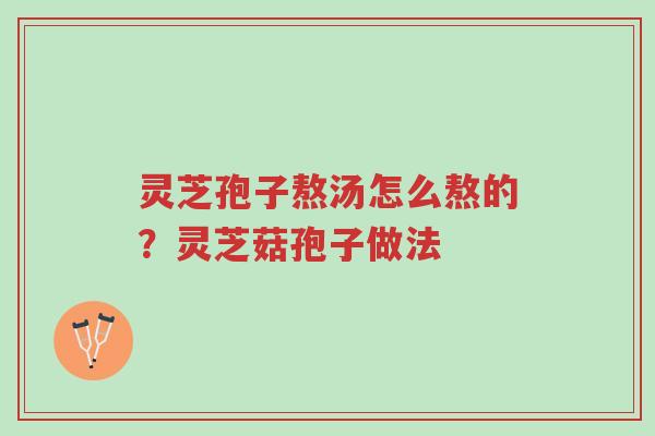 灵芝孢子熬汤怎么熬的?灵芝菇孢子做法-第1张图片-超越 灵芝孢子熬汤怎么熬的?灵芝菇孢子做法-第1张图片-超越