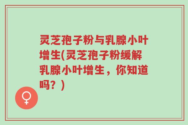 灵芝孢子粉与乳腺小叶增生(灵芝孢子粉缓解乳腺小叶增生,你知道吗?)-第1张图片-超越 灵芝孢子粉与乳腺小叶增生(灵芝孢子粉缓解乳腺小叶增生,你知道吗?)-第1张图片-超越