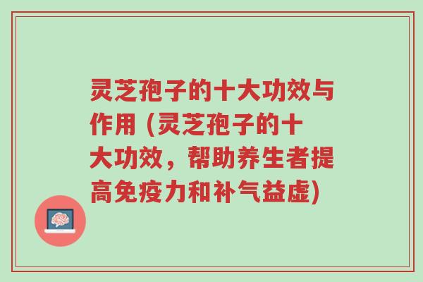 灵芝孢子的十大功效与作用 (灵芝孢子的十大功效,帮助养生者提高免疫力和补气益虚)-第1张图片-超越 灵芝孢子的十大功效与作用 (灵芝孢子的十大功效,帮助养生者提高免疫力和补气益虚)-第1张图片-超越