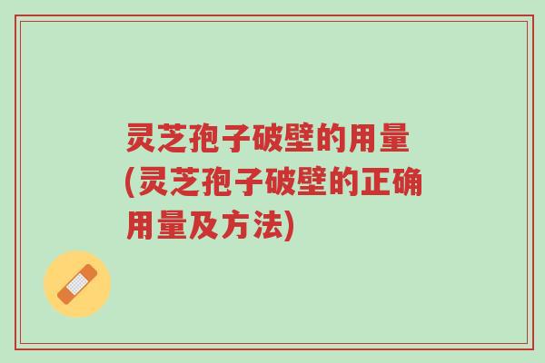 灵芝孢子破壁的用量 (灵芝孢子破壁的正确用量及方法)-第1张图片-超越 灵芝孢子破壁的用量 (灵芝孢子破壁的正确用量及方法)-第1张图片-超越