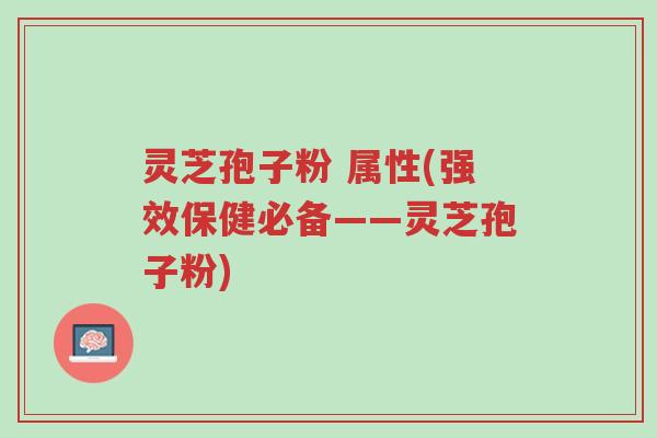 灵芝孢子粉 属性(强效保健必备——灵芝孢子粉)-第1张图片-超越 灵芝孢子粉 属性(强效保健必备——灵芝孢子粉)-第1张图片-超越