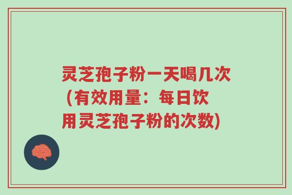 灵芝孢子粉一天喝几次 (有效用量:每日饮用灵芝孢子粉的次数)-第1张图片-超越 灵芝孢子粉一天喝几次 (有效用量:每日饮用灵芝孢子粉的次数)-第1张图片-超越