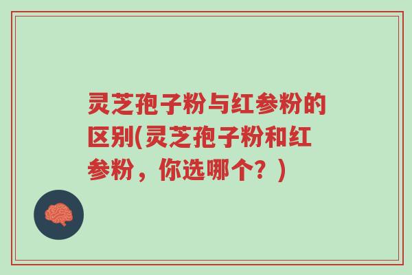 灵芝孢子粉与红参粉的区别(灵芝孢子粉和红参粉,你选哪个?)-第1张图片-超越 灵芝孢子粉与红参粉的区别(灵芝孢子粉和红参粉,你选哪个?)-第1张图片-超越